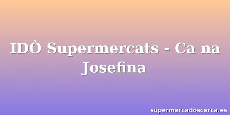 IDÒ Supermercats - Ca na Josefina