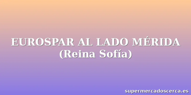 EUROSPAR AL LADO MÉRIDA (Reina Sofía)