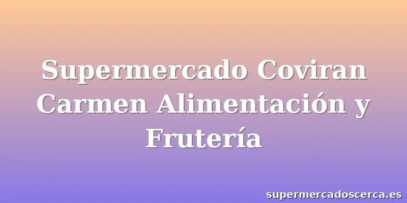 Supermercado Coviran Carmen Alimentación y Frutería