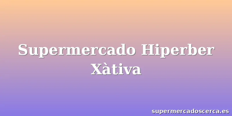 Supermercado Hiperber Xàtiva