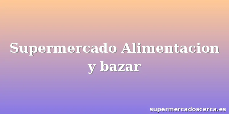 Supermercado Alimentacion y bazar