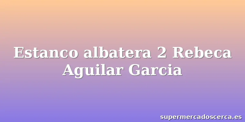 Estanco albatera 2 Rebeca Aguilar Garcia