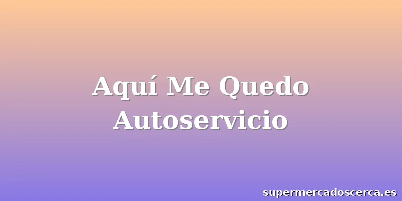 Aquí Me Quedo Autoservicio
