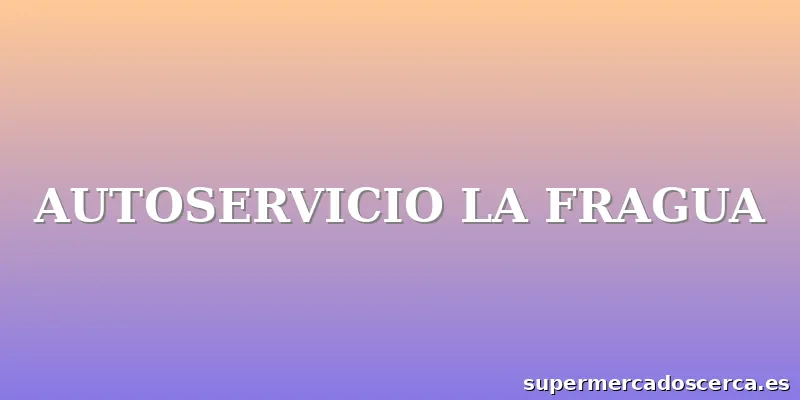 AUTOSERVICIO LA FRAGUA