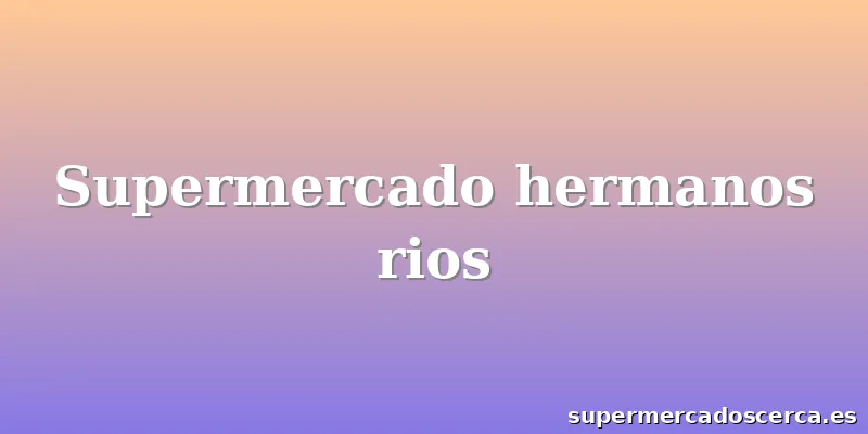 Supermercado hermanos rios
