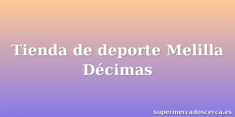 Tienda de deporte Melilla Décimas