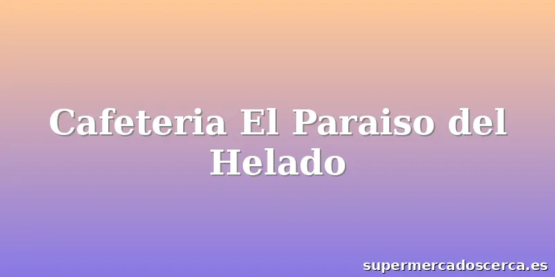 Cafeteria El Paraiso del Helado