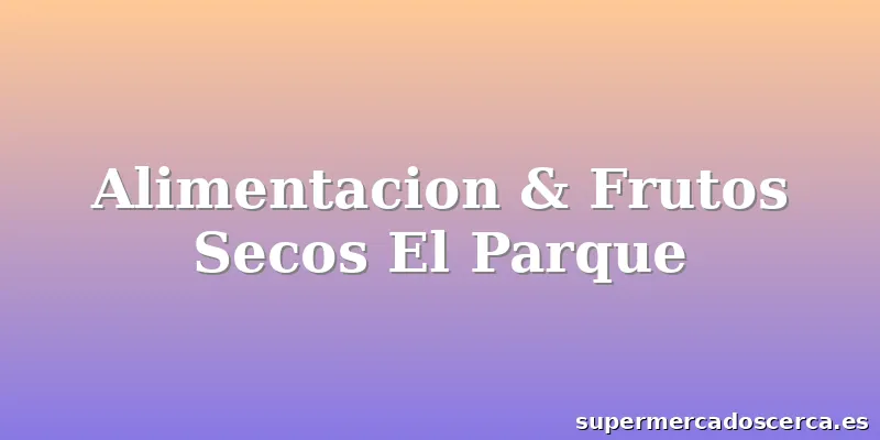Alimentacion & Frutos Secos El Parque