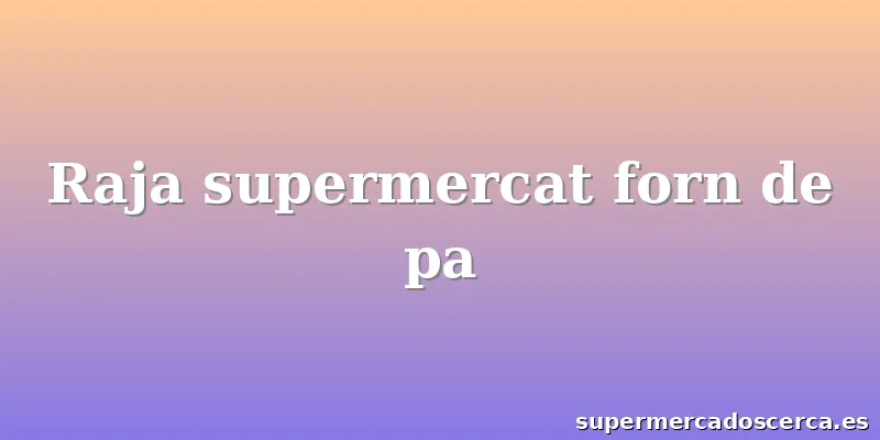 Raja supermercat forn de pa