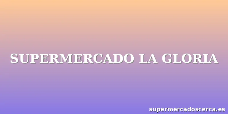 SUPERMERCADO LA GLORIA