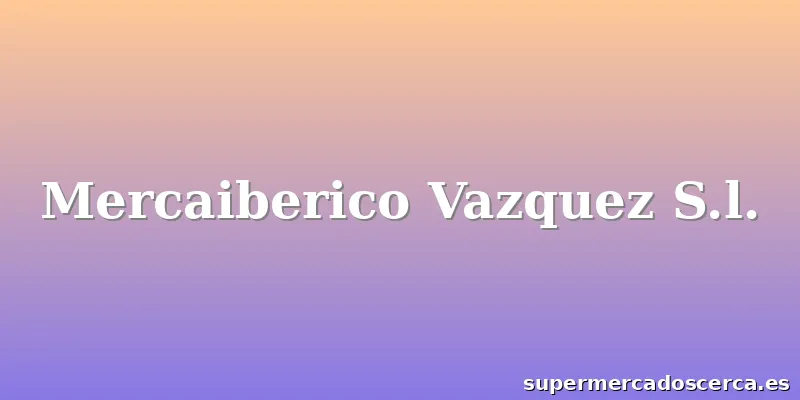 Mercaiberico Vazquez S.l.