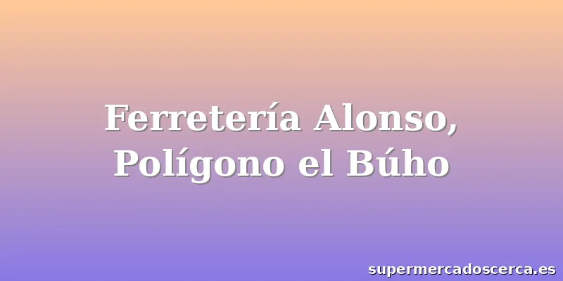 Ferretería Alonso, Polígono el Búho