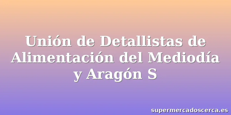 Unión de Detallistas de Alimentación del Mediodía y Aragón S