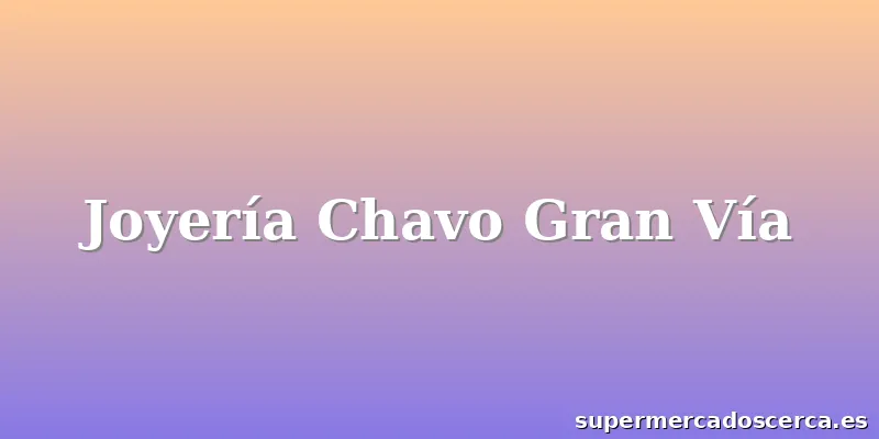 Joyería Chavo Gran Vía