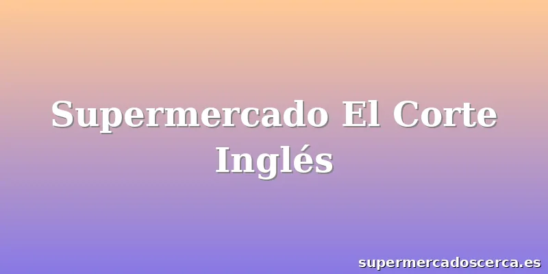 Supermercado El Corte Inglés