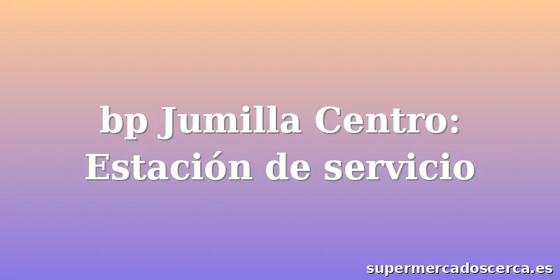 bp Jumilla Centro: Estación de servicio