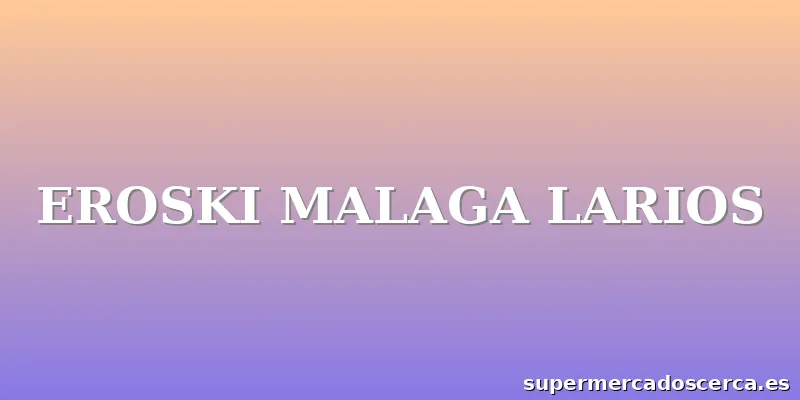 EROSKI MALAGA LARIOS