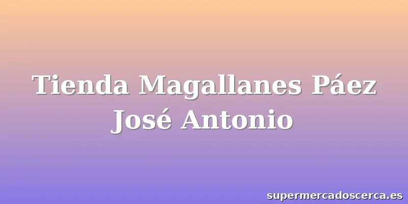 Tienda Magallanes Páez José Antonio