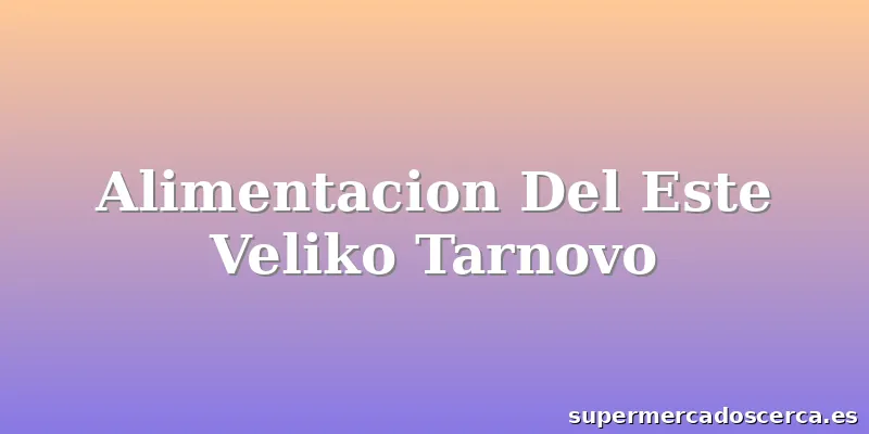 Alimentacion Del Este Veliko Tarnovo