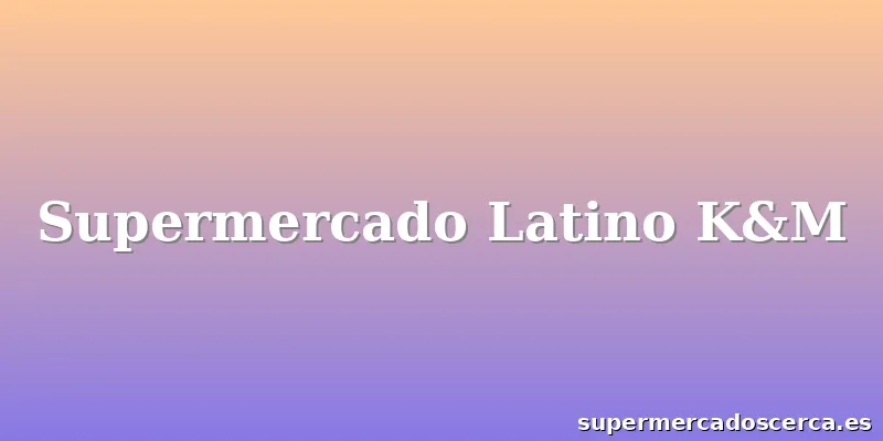 Supermercado Latino K&M
