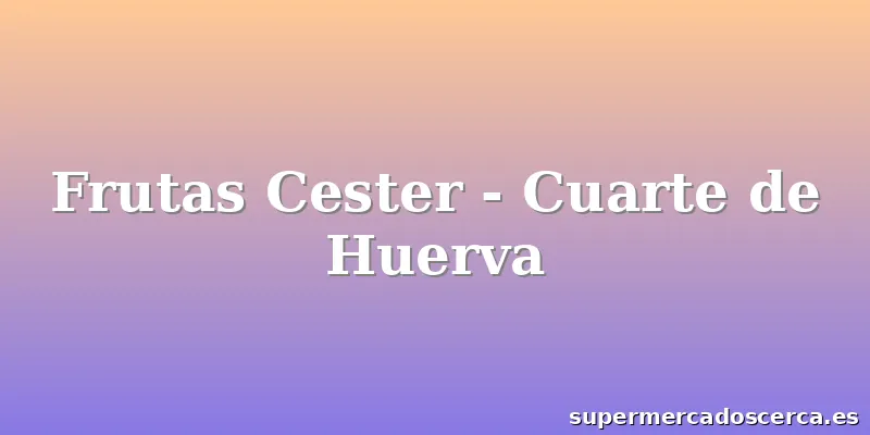 Frutas Cester - Cuarte de Huerva