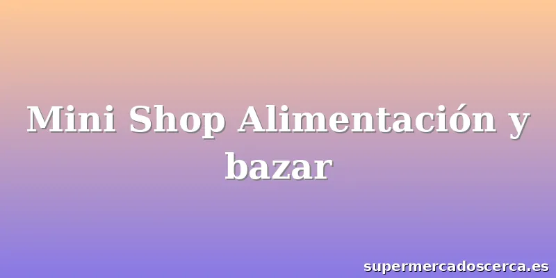 Mini Shop Alimentación y bazar