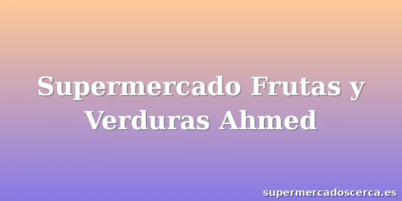Supermercado Frutas y Verduras Ahmed