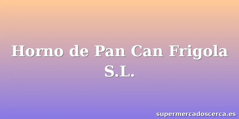 Horno de Pan Can Frigola S.L.
