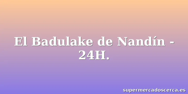El Badulake de Nandín - 24H.