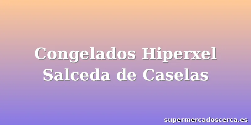 Congelados Hiperxel Salceda de Caselas