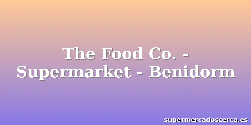 The Food Co. - Supermarket - Benidorm