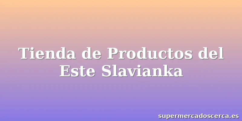 Tienda de Productos del Este Slavianka