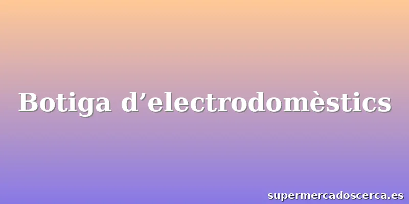 Botiga d’electrodomèstics