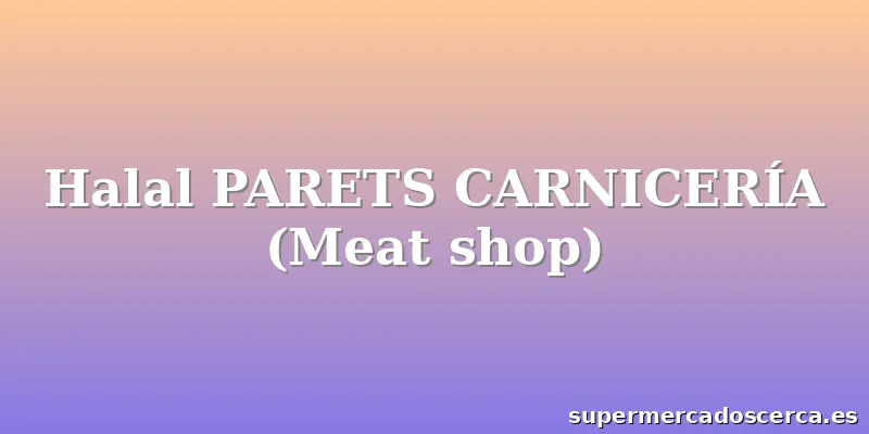 Halal PARETS CARNICERÍA (Meat shop)