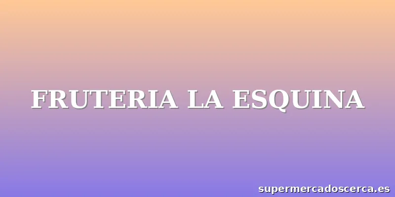 FRUTERIA LA ESQUINA