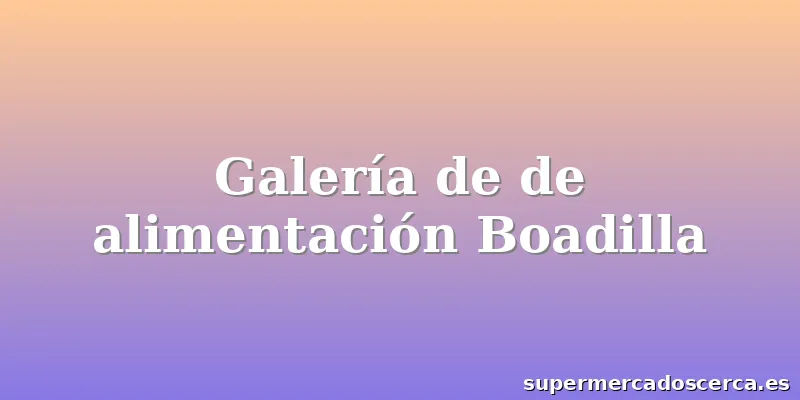 Galería de de alimentación Boadilla