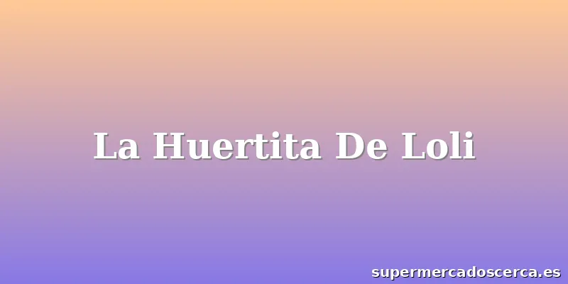 La Huertita De Loli