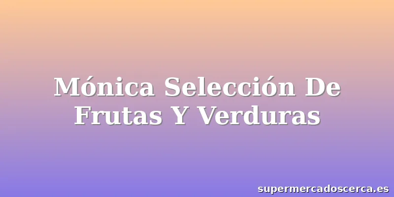 Mónica Selección De Frutas Y Verduras