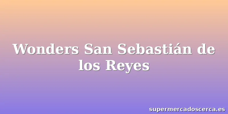 Wonders San Sebastián de los Reyes