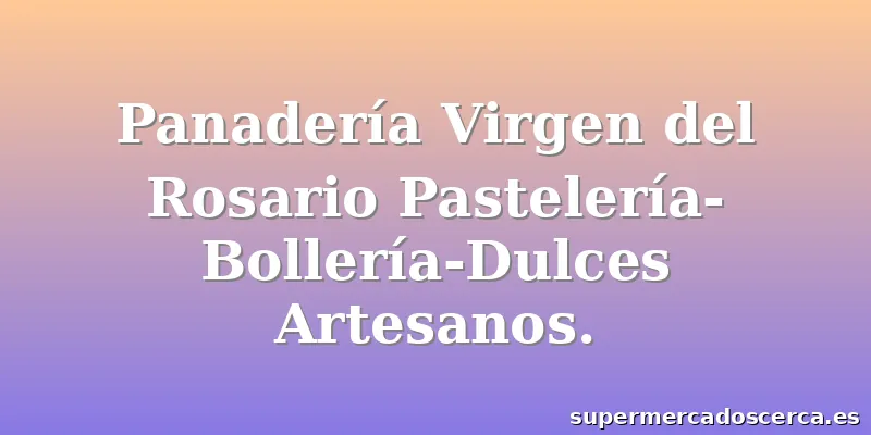 Panadería Virgen del Rosario Pastelería-Bollería-Dulces Artesanos.