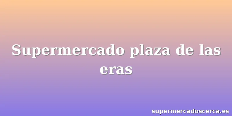 Supermercado plaza de las eras
