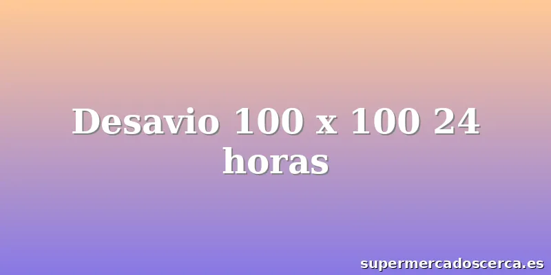 Desavio 100 x 100 24 horas
