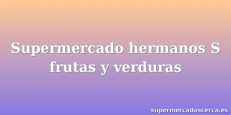 Supermercado hermanos S frutas y verduras