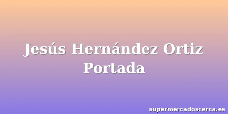 Jesús Hernández Ortiz Portada