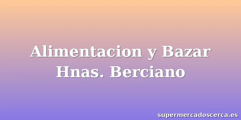 Alimentacion y Bazar Hnas. Berciano