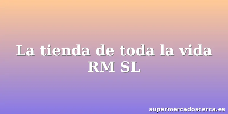 La tienda de toda la vida RM SL