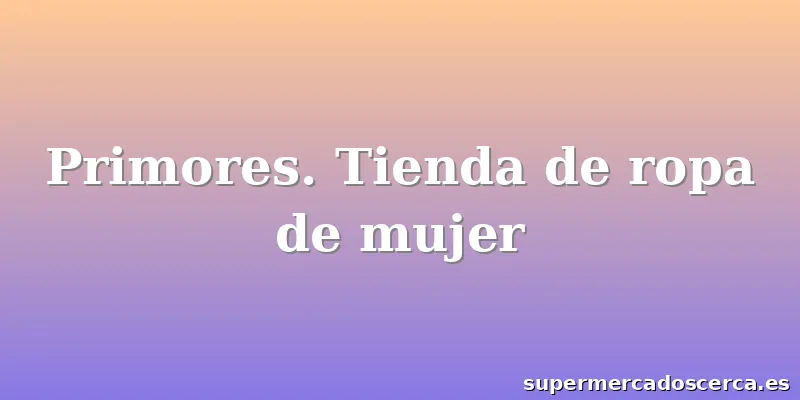 Primores. Tienda de ropa de mujer