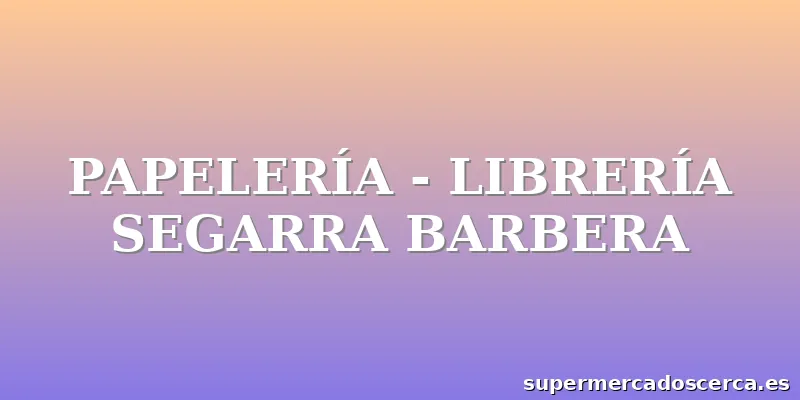 PAPELERÍA - LIBRERÍA SEGARRA BARBERA