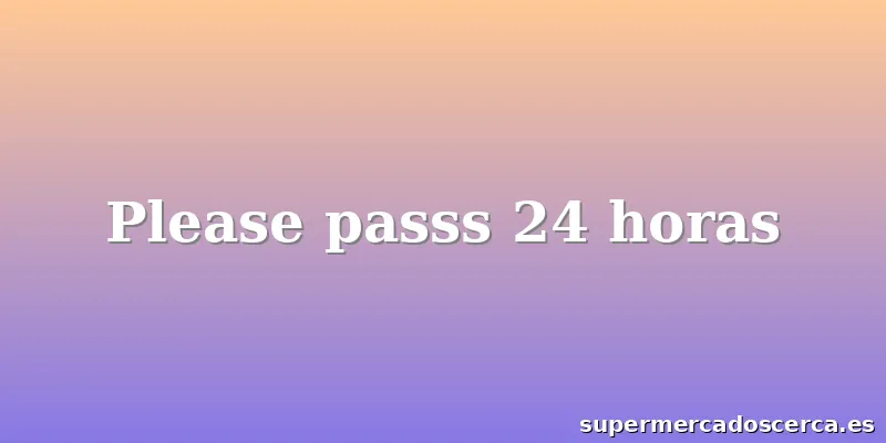 Please passs 24 horas