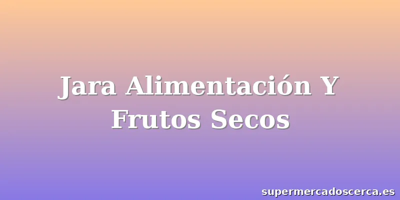 Jara Alimentación Y Frutos Secos